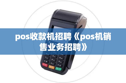 pos收款机招聘《pos机销售业务招聘》 pos收款机招聘《pos机销售业务招聘》