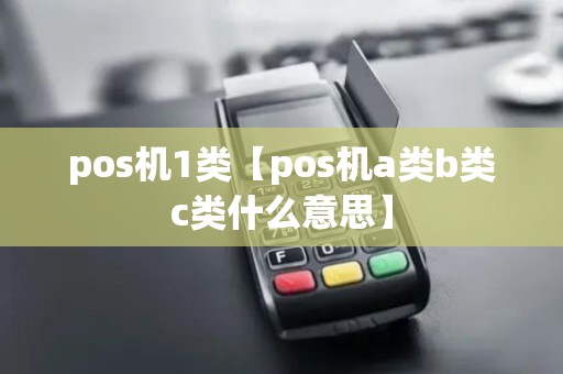 pos机1类【pos机a类b类c类什么意思】 pos机1类【pos机a类b类c类什么意思】
