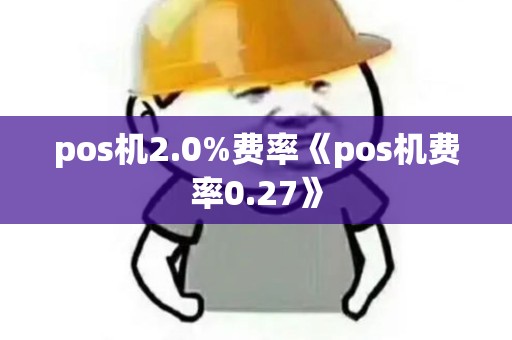 pos机2.0%费率《pos机费率0.27》 pos机2.0%费率《pos机费率0.27》