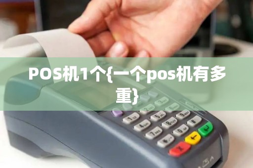 POS机1个{一个pos机有多重} POS机1个{一个pos机有多重}