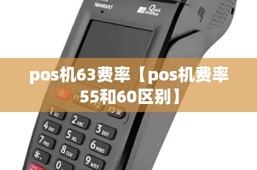 pos机63费率【pos机费率55和60区别】 pos机63费率【pos机费率55和60区别】