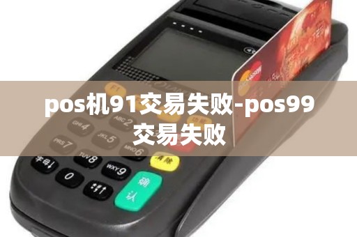 pos机91交易失败-pos99交易失败
