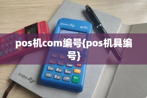 pos机com编号{pos机具编号} pos机com编号{pos机具编号}