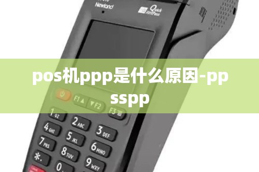 pos机ppp是什么原因-ppsspp