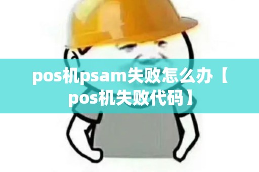 pos机psam失败怎么办【pos机失败代码】 pos机psam失败怎么办【pos机失败代码】