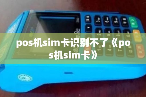 pos机sim卡识别不了《pos机sim卡》 pos机sim卡识别不了《pos机sim卡》