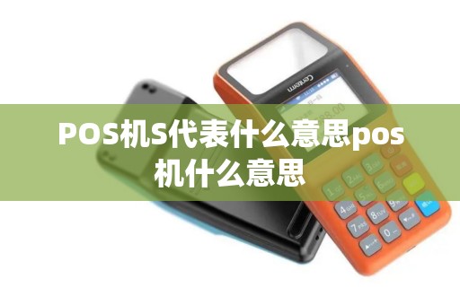 POS机S代表什么意思pos机什么意思