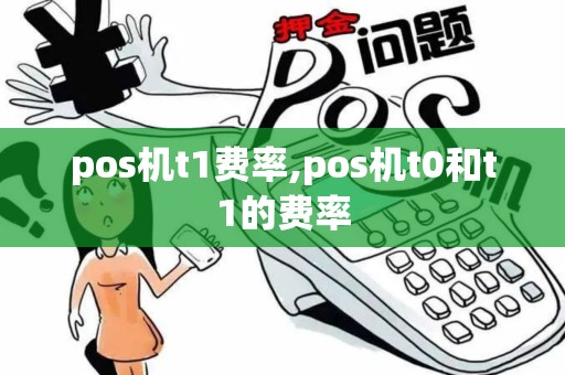 pos机t1费率,pos机t0和t1的费率 pos机t1费率,pos机t0和t1的费率