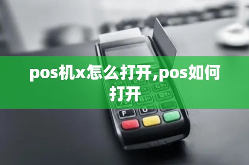 pos机x怎么打开,pos如何打开 pos机x怎么打开,pos如何打开