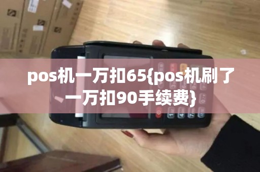 pos机一万扣65{pos机刷了一万扣90手续费}