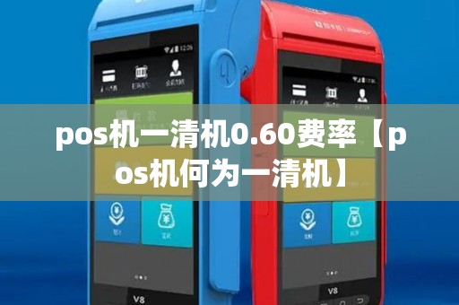 pos机一清机0.60费率【pos机何为一清机】
