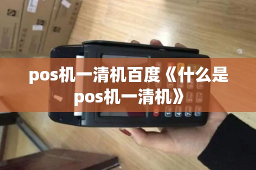pos机一清机百度《什么是pos机一清机》