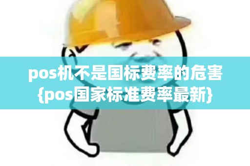 pos机不是国标费率的危害{pos国家标准费率最新}