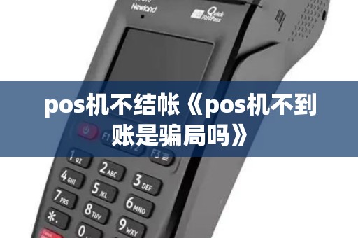 pos机不结帐《pos机不到账是骗局吗》