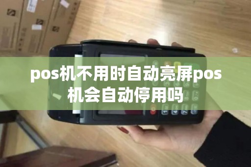pos机不用时自动亮屏pos机会自动停用吗