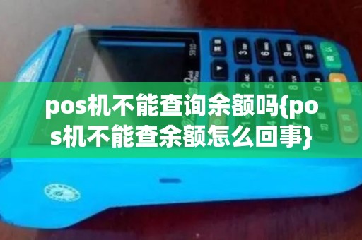 pos机不能查询余额吗{pos机不能查余额怎么回事} pos机不能查询余额吗{pos机不能查余额怎么回事}