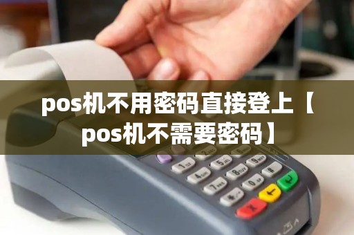 pos机不用密码直接登上【pos机不需要密码】 pos机不用密码直接登上【pos机不需要密码】