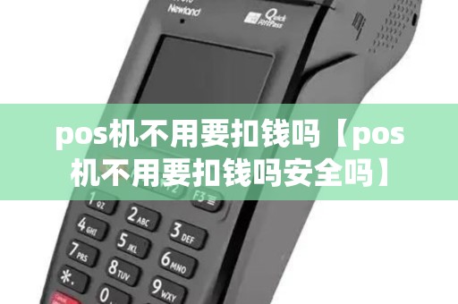 pos机不用要扣钱吗【pos机不用要扣钱吗安全吗】