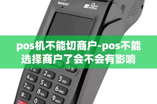 pos机不能切商户-pos不能选择商户了会不会有影响 pos机不能切商户-pos不能选择商户了会不会有影响