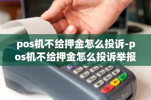 pos机不给押金怎么投诉-pos机不给押金怎么投诉举报