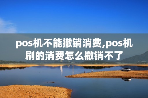 pos机不能撤销消费,pos机刷的消费怎么撤销不了
