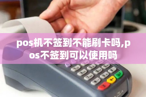 pos机不签到不能刷卡吗,pos不签到可以使用吗
