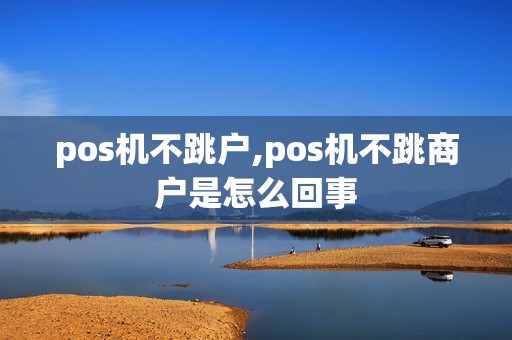 pos机不跳户,pos机不跳商户是怎么回事 pos机不跳户,pos机不跳商户是怎么回事
