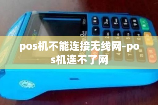pos机不能连接无线网-pos机连不了网 pos机不能连接无线网-pos机连不了网