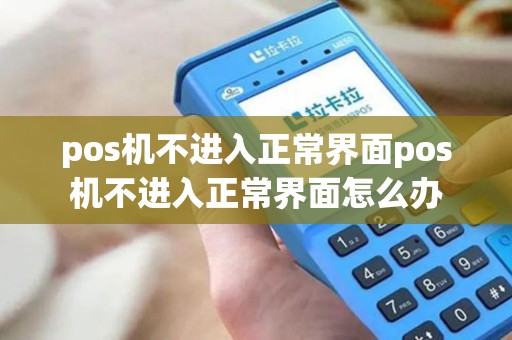 pos机不进入正常界面pos机不进入正常界面怎么办