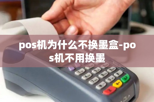 pos机为什么不换墨盒-pos机不用换墨 pos机为什么不换墨盒-pos机不用换墨