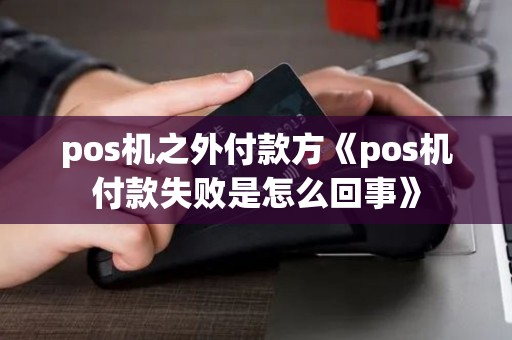 pos机之外付款方《pos机付款失败是怎么回事》