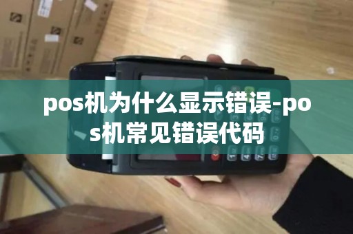 pos机为什么显示错误-pos机常见错误代码