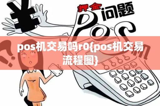 pos机交易吗r0{pos机交易流程图} pos机交易吗r0{pos机交易流程图}