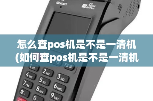 怎么查pos机是不是一清机(如何查pos机是不是一清机)