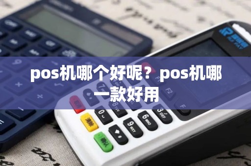 pos机哪个好呢?pos机哪一款好用 pos机哪个好呢?pos机哪一款好用