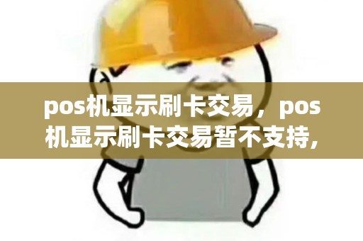 pos机显示刷卡交易,pos机显示刷卡交易暂不支持,请扫码 pos机显示刷卡交易,pos机显示刷卡交易暂不支持,请扫码