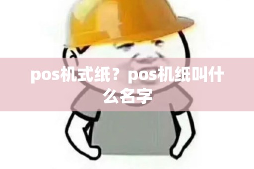 pos机式纸?pos机纸叫什么名字 pos机式纸?pos机纸叫什么名字
