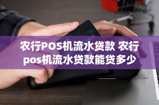 农行POS机流水贷款 农行pos机流水贷款能贷多少 农行POS机流水贷款 农行pos机流水贷款能贷多少