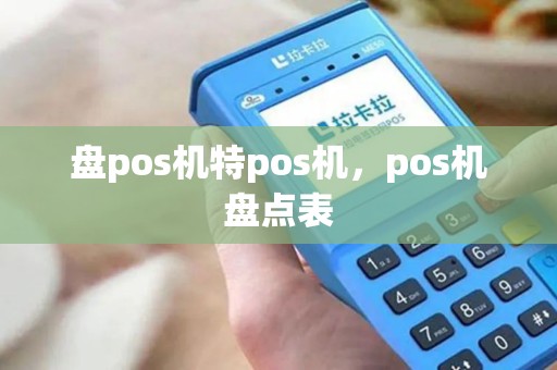 盘pos机特pos机,pos机盘点表 盘pos机特pos机,pos机盘点表