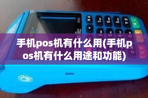 手机pos机有什么用(手机pos机有什么用途和功能)