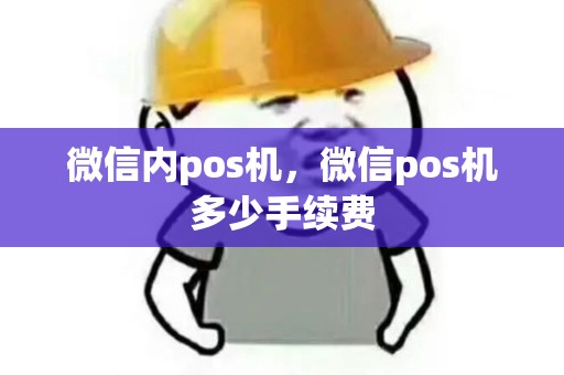 微信内pos机,微信pos机多少手续费 微信内pos机,微信pos机多少手续费