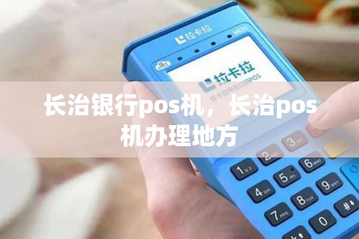 长治银行pos机，长治pos机办理地方
