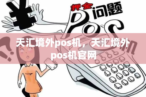 天汇境外pos机,天汇境外pos机官网 天汇境外pos机,天汇境外pos机官网