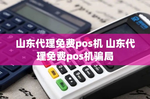 山东代理免费pos机 山东代理免费pos机骗局