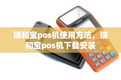 瑞和宝pos机使用方法，瑞和宝pos机下载安装