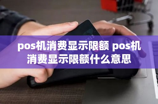 pos机消费显示限额 pos机消费显示限额什么意思