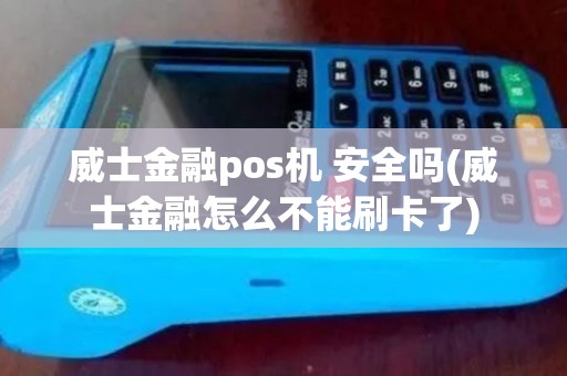 威士金融pos机 安全吗(威士金融怎么不能刷卡了)