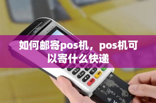 如何邮寄pos机，pos机可以寄什么快递