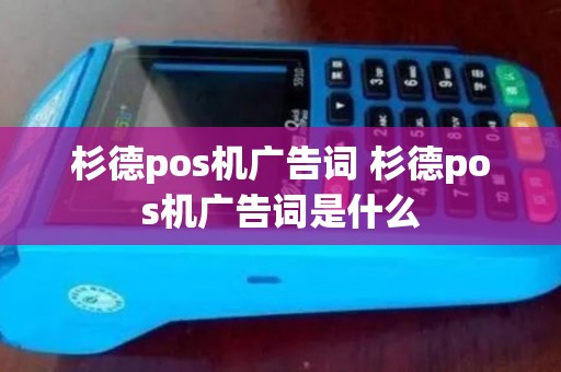 杉德pos机广告词 杉德pos机广告词是什么 杉德pos机广告词 杉德pos机广告词是什么