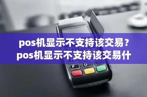 pos机显示不支持该交易？pos机显示不支持该交易什么意思